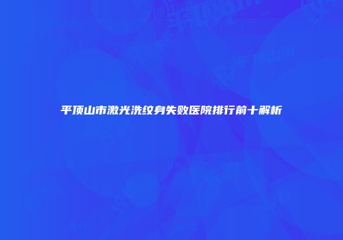 平顶山市激光洗纹身失败医院排行前十解析