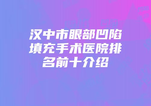 汉中市眼部凹陷填充手术医院排名前十介绍
