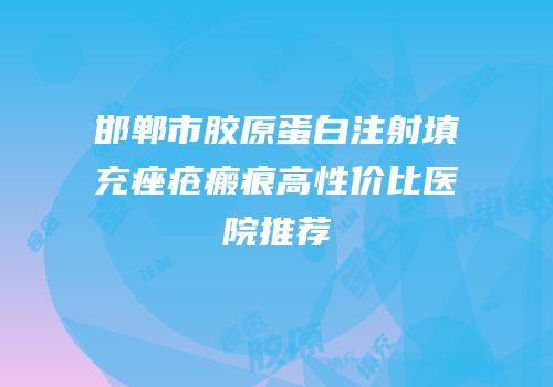 邯郸市胶原蛋白注射填充痤疮瘢痕高性价比医院推荐