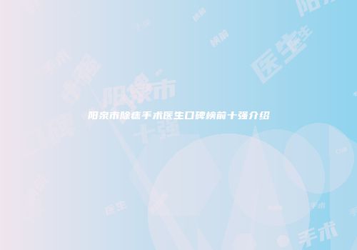 阳泉市除痣手术医生口碑榜前十强介绍