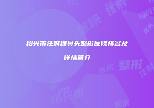 绍兴市注射缩鼻头整形医院排名及详情简介