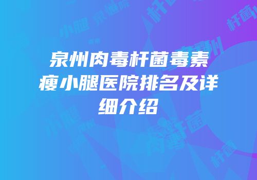 泉州肉毒杆菌毒素瘦小腿医院排名及详细介绍