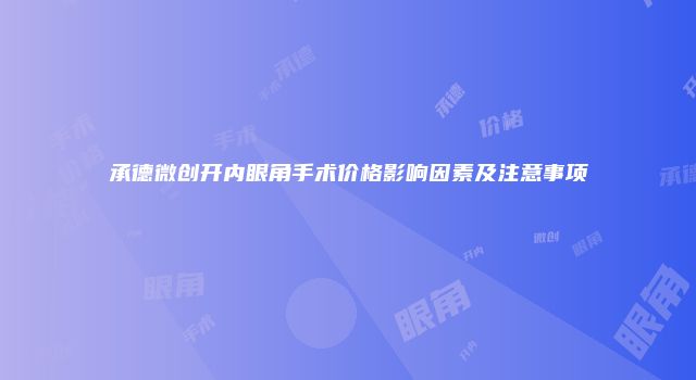 承德微创开内眼角手术价格影响因素及注意事项