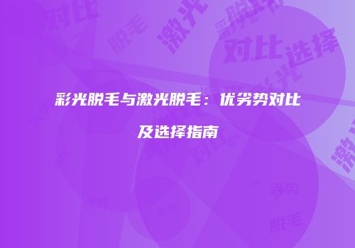 彩光脱毛与激光脱毛：优劣势对比及选择指南