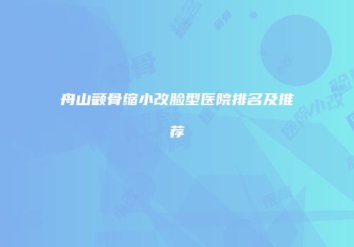 舟山颧骨缩小改脸型医院排名及推荐