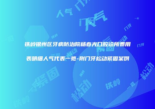 铁岭银州区牙病防治院杨春光口腔诊所费用表明细人气代表一览-附门牙松动紧固案例