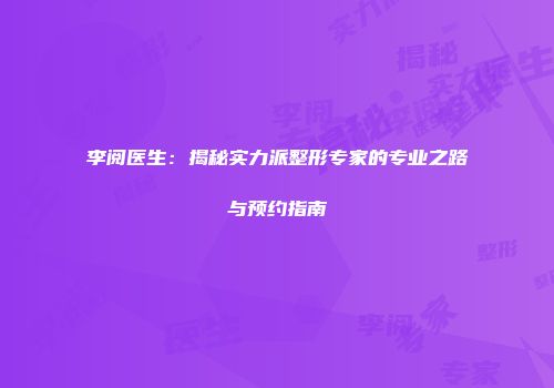李阅医生：揭秘实力派整形专家的专业之路与预约指南