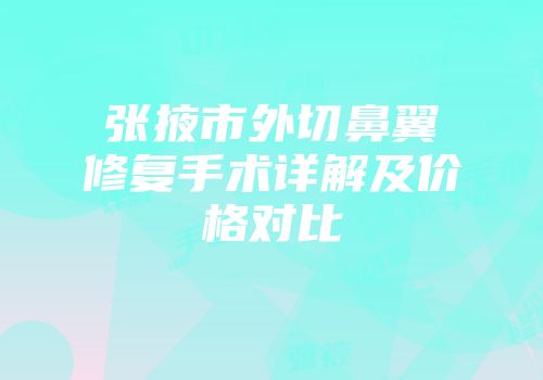 张掖市外切鼻翼修复手术详解及价格对比