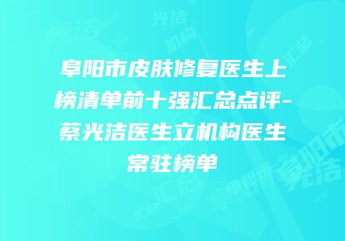 阜阳市皮肤修复医生上榜清单前十强汇总点评-蔡光洁医生立机构医生常驻榜单