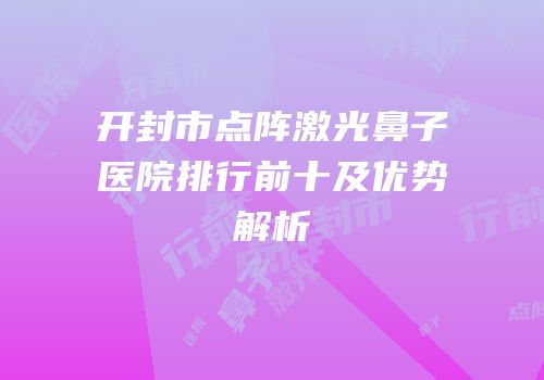 开封市点阵激光鼻子医院排行前十及优势解析