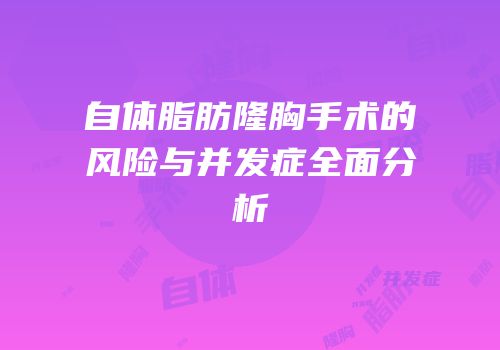 自体脂肪隆胸手术的风险与并发症全面分析