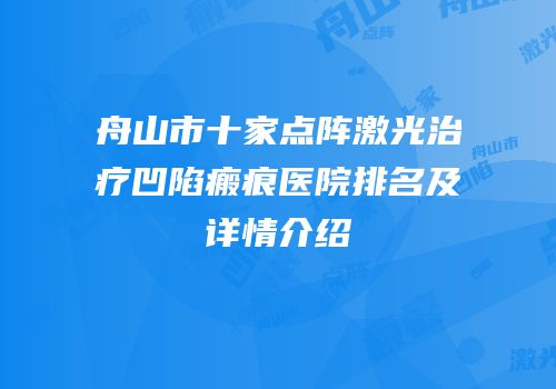舟山市十家点阵激光治疗凹陷瘢痕医院排名及详情介绍