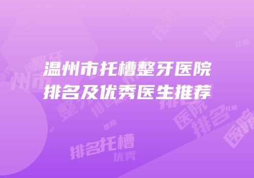 温州市托槽整牙医院排名及优秀医生推荐