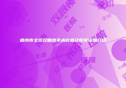 梧州市全切双眼皮手术价格及医院详细介绍