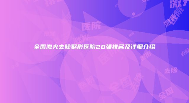 全国激光去除整形医院20强排名及详细介绍