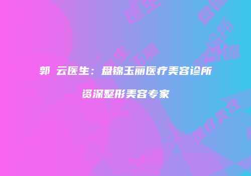 郭琇云医生：盘锦玉丽医疗美容诊所资深整形美容专家