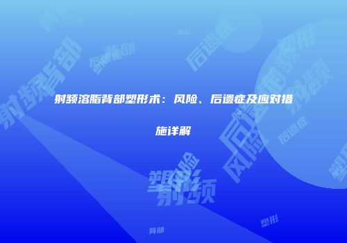 射频溶脂背部塑形术：风险、后遗症及应对措施详解