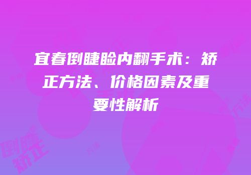 宜春倒睫睑内翻手术：矫正方法、价格因素及重要性解析