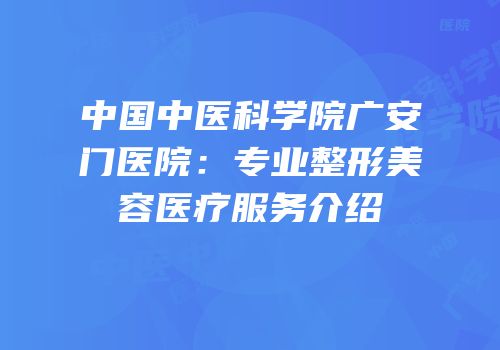 中国中医科学院广安门医院：专业整形美容医疗服务介绍