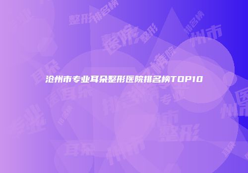 沧州市专业耳朵整形医院排名榜TOP10