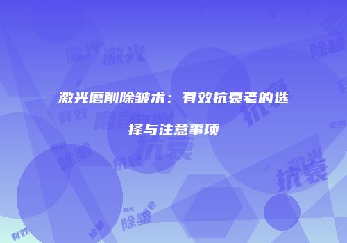 激光磨削除皱术：有效抗衰老的选择与注意事项