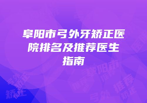 阜阳市弓外牙矫正医院排名及推荐医生指南