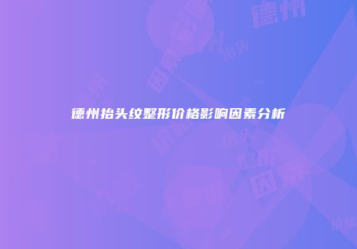 德州抬头纹整形价格影响因素分析