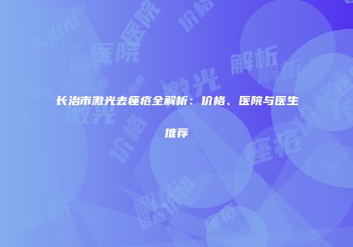 长治市激光去痤疮全解析：价格、医院与医生推荐