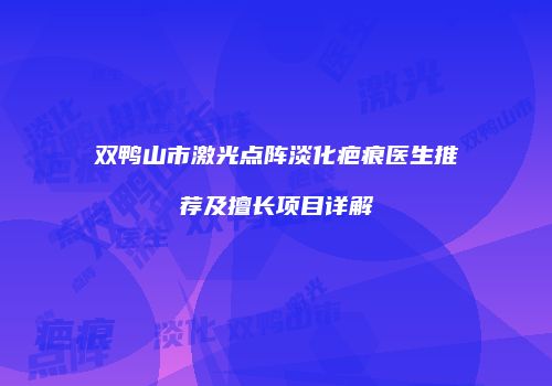 双鸭山市激光点阵淡化疤痕医生推荐及擅长项目详解