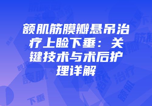 额肌筋膜瓣悬吊治疗上睑下垂：关键技术与术后护理详解