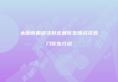 太原市眼部注射去皱医生排名及热门医生介绍