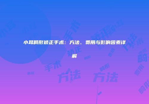 小耳畸形矫正手术：方法、费用与影响因素详解