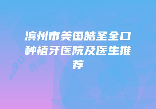 滨州市美国皓圣全口种植牙医院及医生推荐