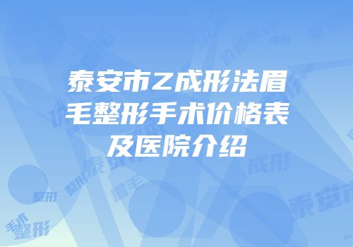 泰安市Z成形法眉毛整形手术价格表及医院介绍