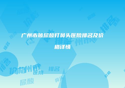 广州市玻尿酸打鼻头医院排名及价格详情