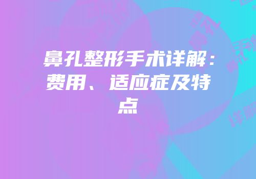 鼻孔整形手术详解：费用、适应症及特点