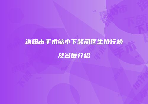 洛阳市手术缩小下颌角医生排行榜及名医介绍