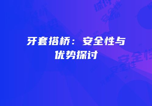 牙套搭桥：安全性与优势探讨
