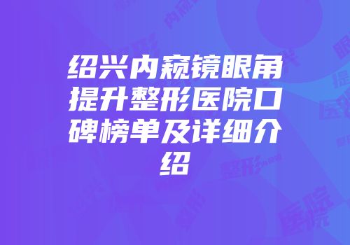 绍兴内窥镜眼角提升整形医院口碑榜单及详细介绍