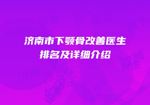 济南市下颚骨改善医生排名及详细介绍