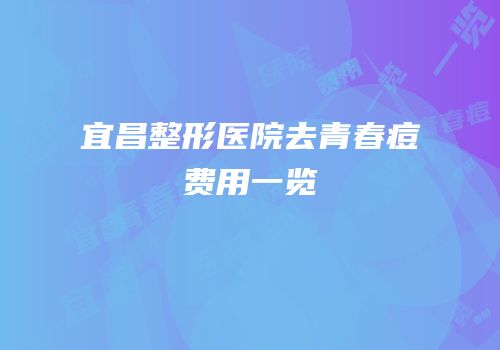 宜昌整形医院去青春痘费用一览