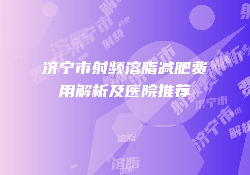 济宁市射频溶脂减肥费用解析及医院推荐