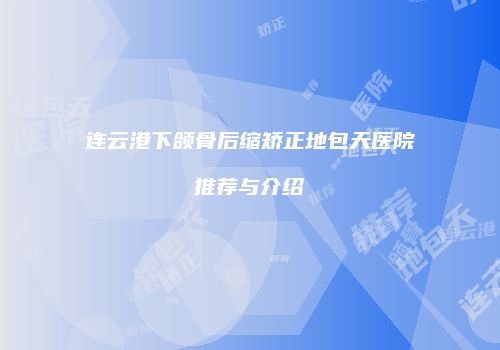 连云港下颌骨后缩矫正地包天医院推荐与介绍