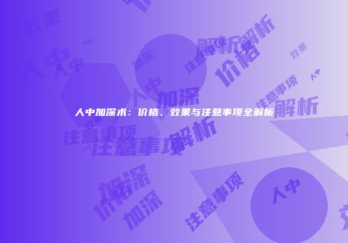 人中加深术：价格、效果与注意事项全解析