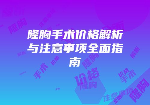 隆胸手术价格解析与注意事项全面指南