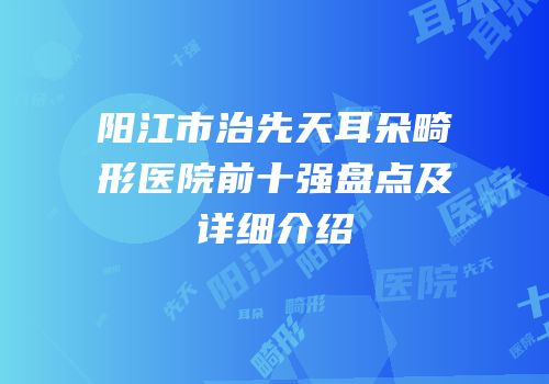 阳江市治先天耳朵畸形医院前十强盘点及详细介绍