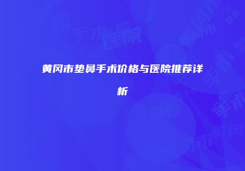 黄冈市垫鼻手术价格与医院推荐详析