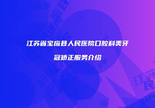 江苏省宝应县人民医院口腔科美牙冠矫正服务介绍