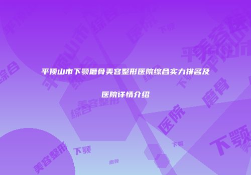 平顶山市下颚磨骨美容整形医院综合实力排名及医院详情介绍