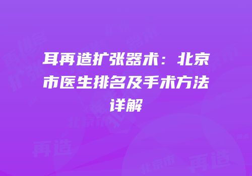 耳再造扩张器术：北京市医生排名及手术方法详解